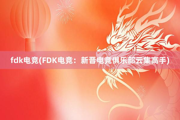 fdk电竞(FDK电竞：新晋电竞俱乐部云集高手)