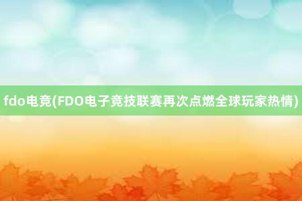 fdo电竞(FDO电子竞技联赛再次点燃全球玩家热情)