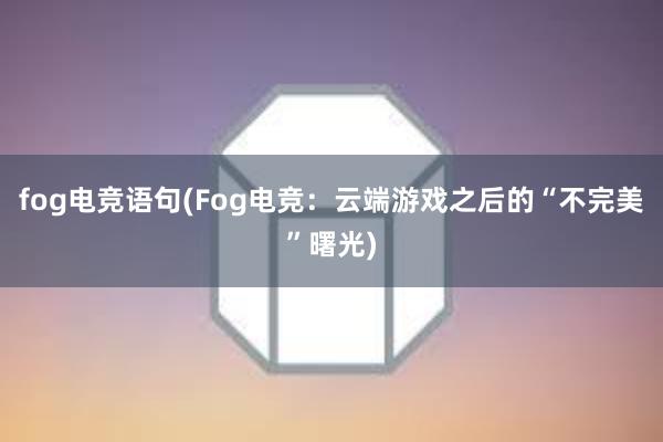 fog电竞语句(Fog电竞：云端游戏之后的“不完美”曙光)