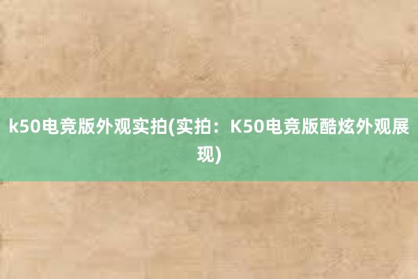 k50电竞版外观实拍(实拍：K50电竞版酷炫外观展现)