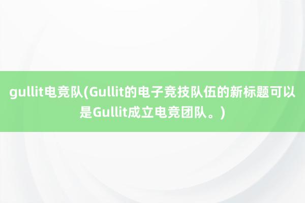 gullit电竞队(Gullit的电子竞技队伍的新标题可以是Gullit成立电竞团队。)