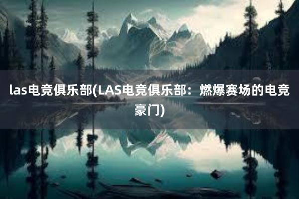 las电竞俱乐部(LAS电竞俱乐部：燃爆赛场的电竞豪门)