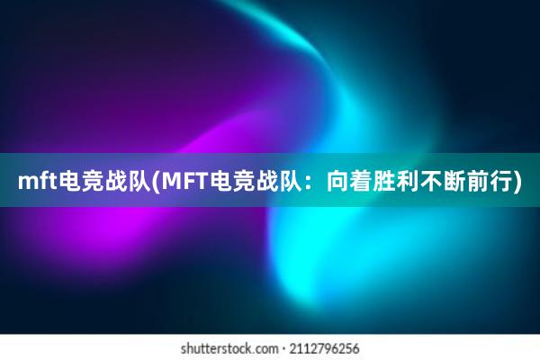 mft电竞战队(MFT电竞战队：向着胜利不断前行)