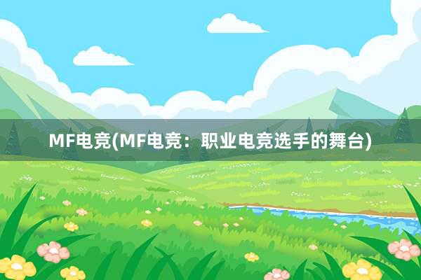 MF电竞(MF电竞：职业电竞选手的舞台)