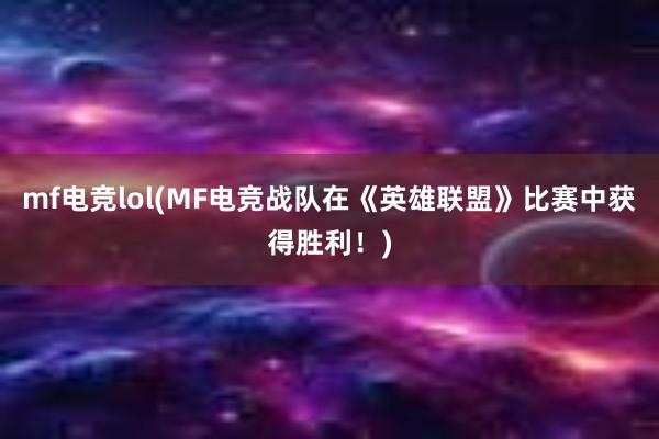 mf电竞lol(MF电竞战队在《英雄联盟》比赛中获得胜利！)