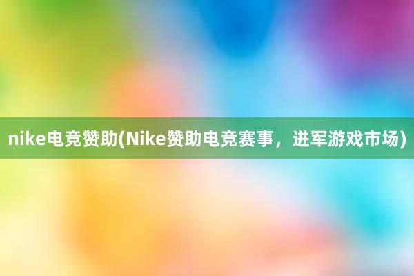 nike电竞赞助(Nike赞助电竞赛事，进军游戏市场)