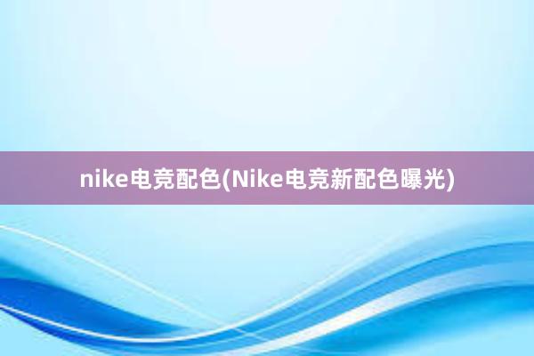 nike电竞配色(Nike电竞新配色曝光)