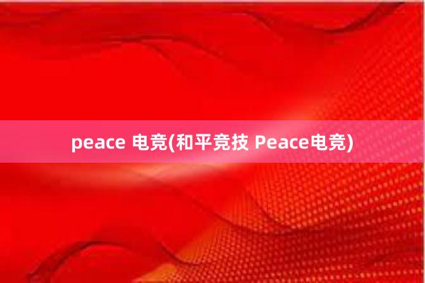 peace 电竞(和平竞技 Peace电竞)