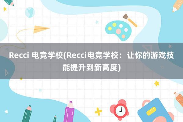 Recci 电竞学校(Recci电竞学校：让你的游戏技能提升到新高度)