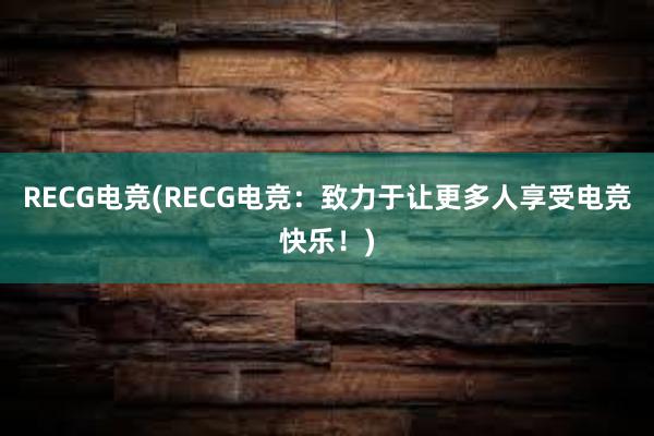 RECG电竞(RECG电竞：致力于让更多人享受电竞快乐！)