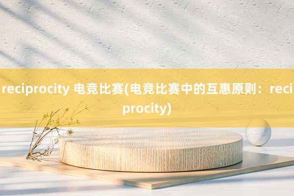 reciprocity 电竞比赛(电竞比赛中的互惠原则：reciprocity)