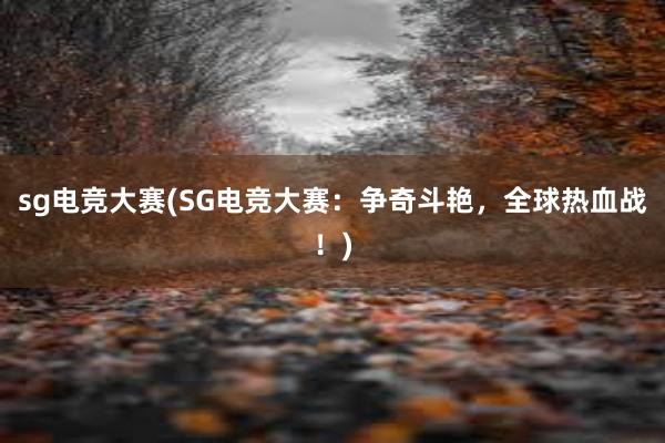 sg电竞大赛(SG电竞大赛：争奇斗艳，全球热血战！)