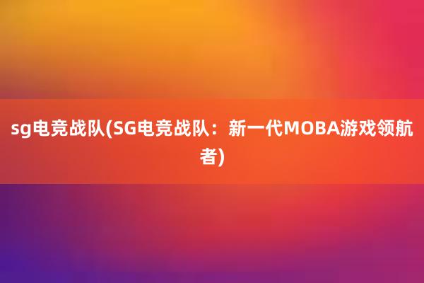 sg电竞战队(SG电竞战队：新一代MOBA游戏领航者)