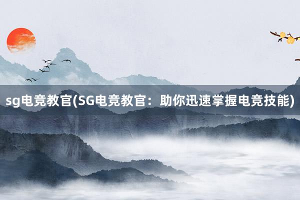 sg电竞教官(SG电竞教官：助你迅速掌握电竞技能)