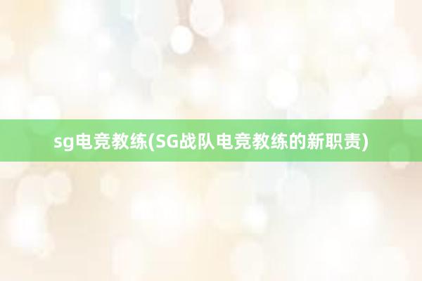 sg电竞教练(SG战队电竞教练的新职责)