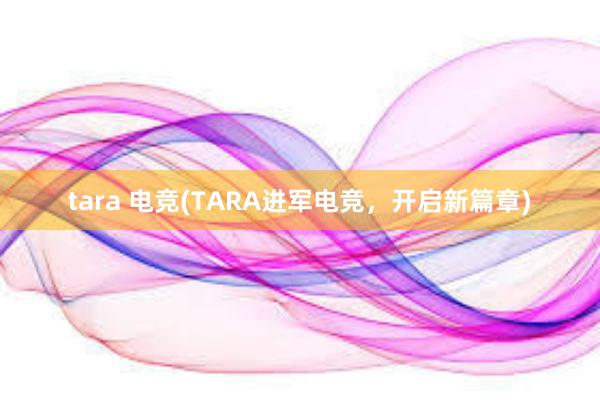 tara 电竞(TARA进军电竞，开启新篇章)