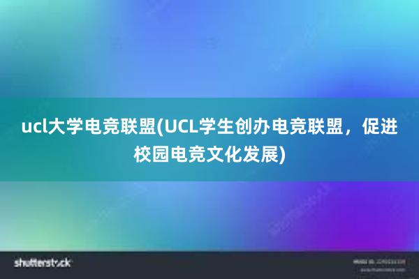 ucl大学电竞联盟(UCL学生创办电竞联盟，促进校园电竞文化发展)