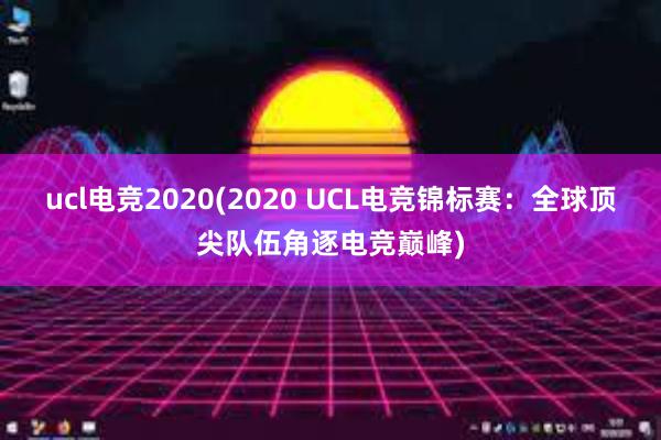 ucl电竞2020(2020 UCL电竞锦标赛：全球顶尖队伍角逐电竞巅峰)