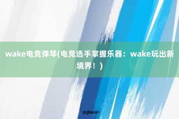 wake电竞弹琴(电竞选手掌握乐器：wake玩出新境界！)