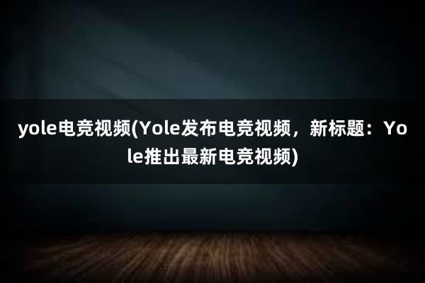 yole电竞视频(Yole发布电竞视频，新标题：Yole推出最新电竞视频)