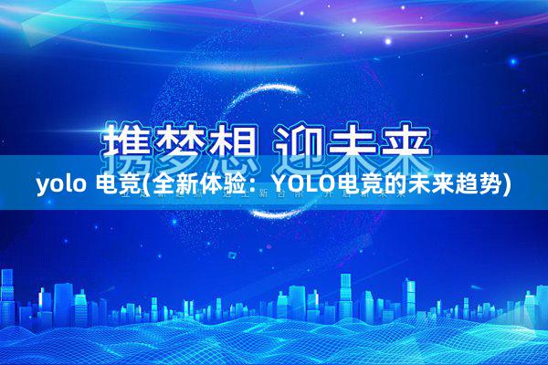 yolo 电竞(全新体验：YOLO电竞的未来趋势)