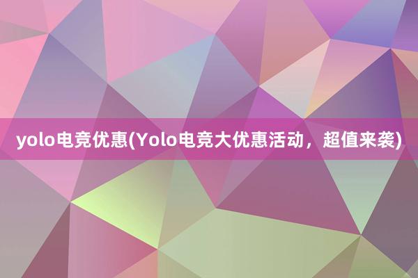 yolo电竞优惠(Yolo电竞大优惠活动，超值来袭)