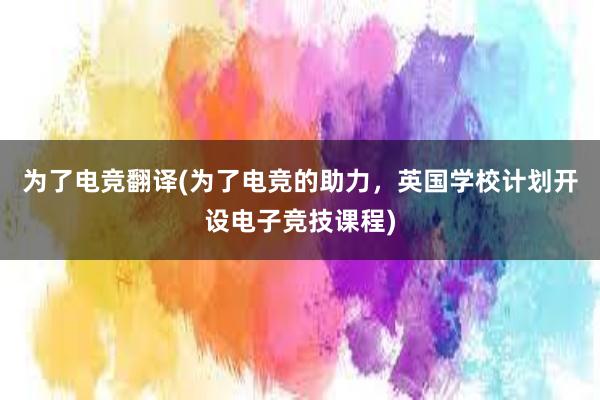 为了电竞翻译(为了电竞的助力，英国学校计划开设电子竞技课程)