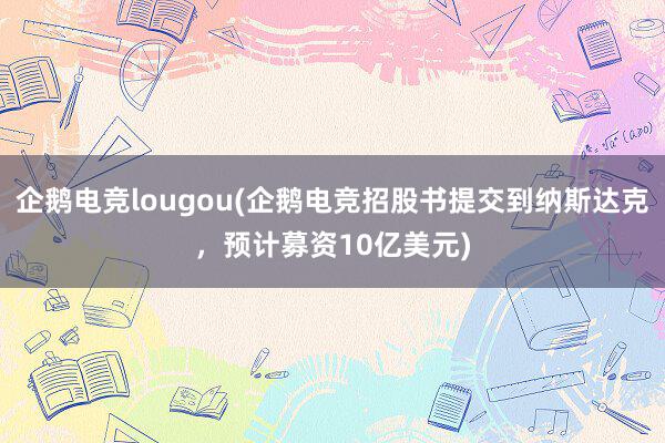 企鹅电竞lougou(企鹅电竞招股书提交到纳斯达克，预计募资10亿美元)