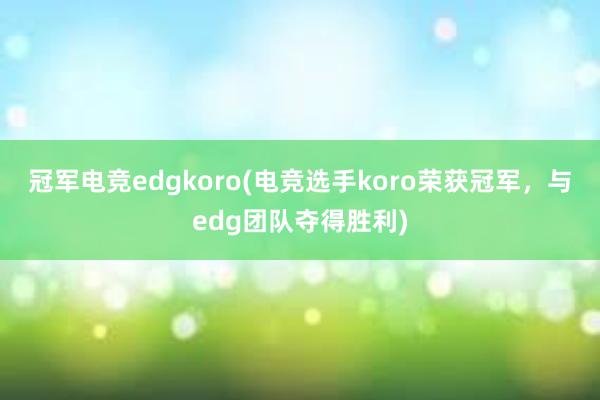 冠军电竞edgkoro(电竞选手koro荣获冠军，与edg团队夺得胜利)