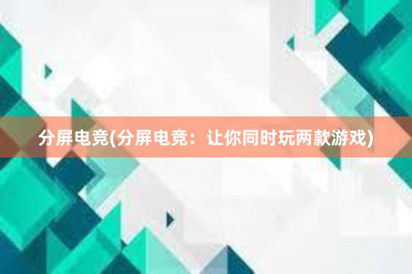 分屏电竞(分屏电竞：让你同时玩两款游戏)