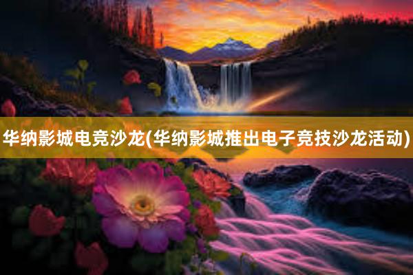 华纳影城电竞沙龙(华纳影城推出电子竞技沙龙活动)