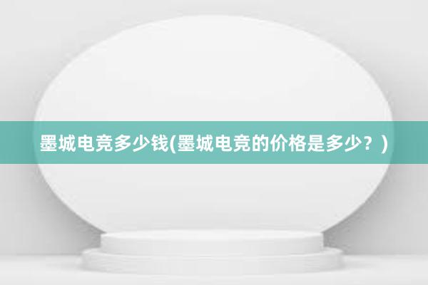 墨城电竞多少钱(墨城电竞的价格是多少？)