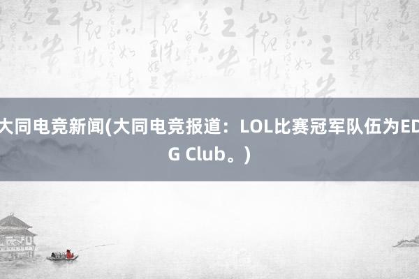 大同电竞新闻(大同电竞报道：LOL比赛冠军队伍为EDG Club。)