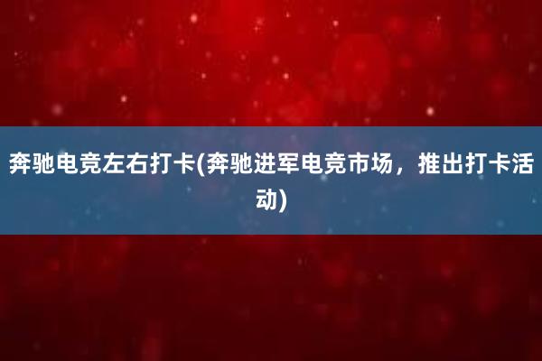 奔驰电竞左右打卡(奔驰进军电竞市场，推出打卡活动)