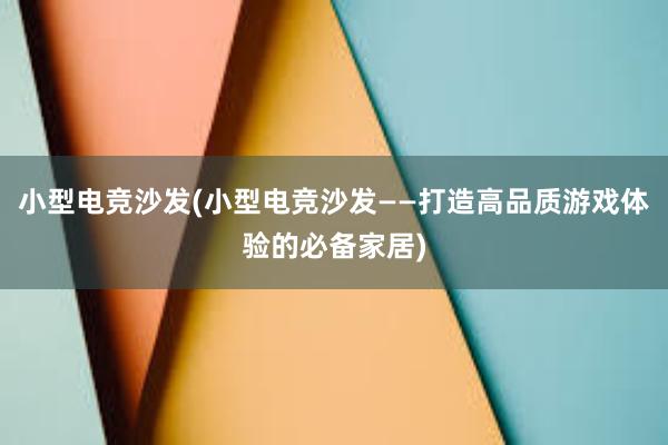 小型电竞沙发(小型电竞沙发——打造高品质游戏体验的必备家居)