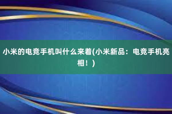 小米的电竞手机叫什么来着(小米新品：电竞手机亮相！)