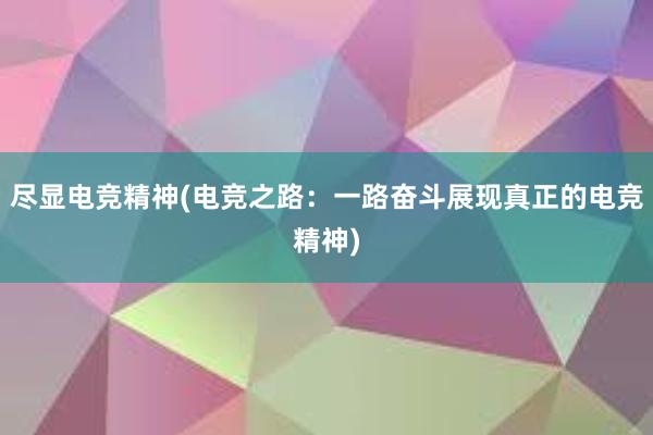 尽显电竞精神(电竞之路：一路奋斗展现真正的电竞精神)