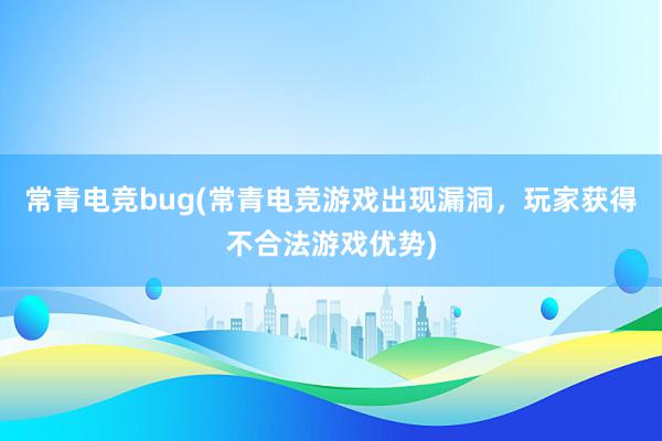 常青电竞bug(常青电竞游戏出现漏洞，玩家获得不合法游戏优势)