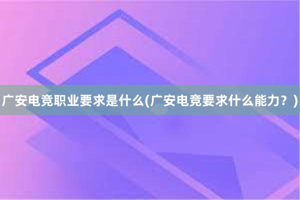 广安电竞职业要求是什么(广安电竞要求什么能力？)