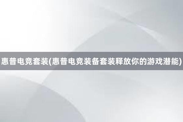 惠普电竞套装(惠普电竞装备套装释放你的游戏潜能)