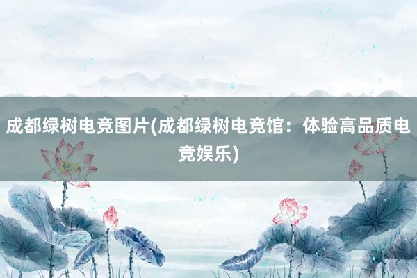 成都绿树电竞图片(成都绿树电竞馆：体验高品质电竞娱乐)