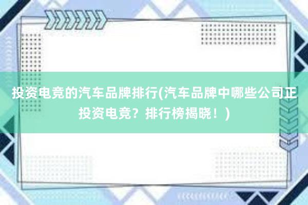 投资电竞的汽车品牌排行(汽车品牌中哪些公司正投资电竞？排行榜揭晓！)