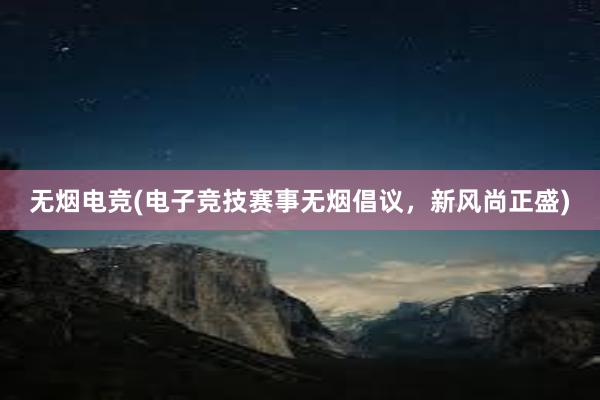 无烟电竞(电子竞技赛事无烟倡议，新风尚正盛)