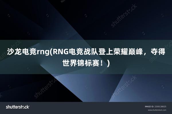 沙龙电竞rng(RNG电竞战队登上荣耀巅峰，夺得世界锦标赛！)