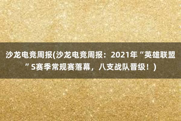 沙龙电竞周报(沙龙电竞周报：2021年“英雄联盟”S赛季常规赛落幕，八支战队晋级！)