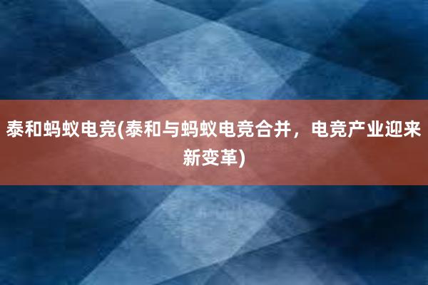 泰和蚂蚁电竞(泰和与蚂蚁电竞合并，电竞产业迎来新变革)