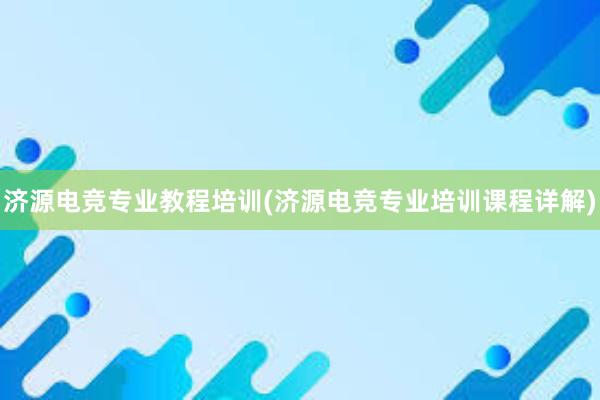 济源电竞专业教程培训(济源电竞专业培训课程详解)