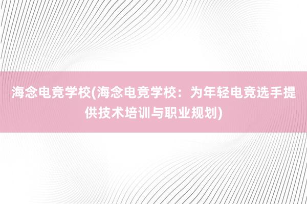 海念电竞学校(海念电竞学校：为年轻电竞选手提供技术培训与职业规划)