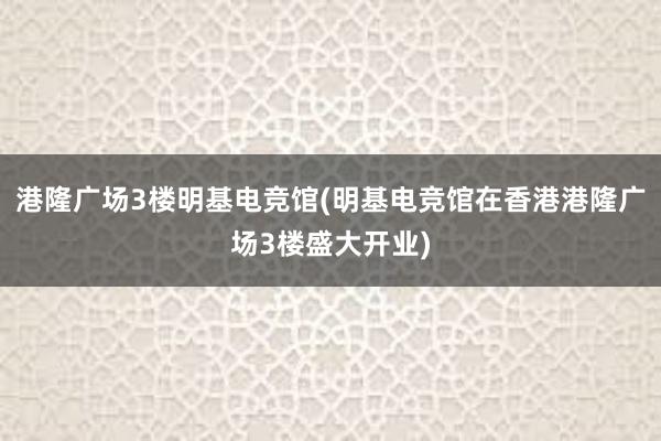 港隆广场3楼明基电竞馆(明基电竞馆在香港港隆广场3楼盛大开业)