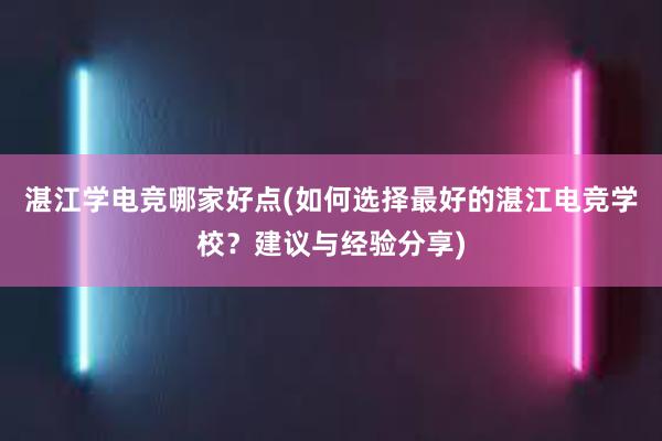 湛江学电竞哪家好点(如何选择最好的湛江电竞学校？建议与经验分享)